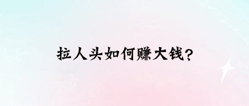 拉人头如何赚大钱？-资源网站