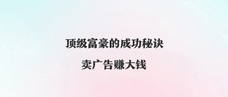 顶级富豪的成功秘诀：卖广告赚大钱！-资源网站