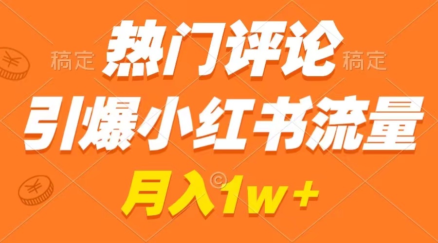 图片[1]-热门评论引爆小红书_广告收入暴增_月入过万-资源网站