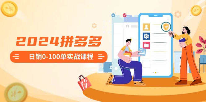 图片[1]-2024拼多多日销0-100单实战课程：新手注册开店到日销100单整套流程-资源网站