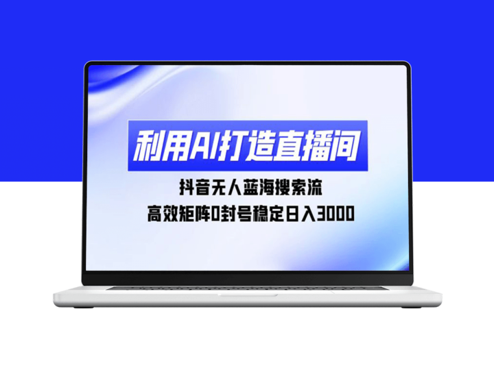 如何在抖音实现AI无人直播_构建高效矩阵日赚3000元-资源网站