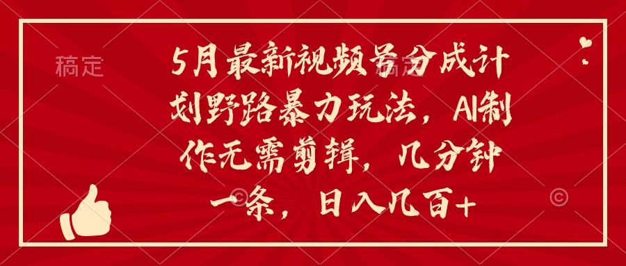 图片[1]-5月最新视频号分成计划野路暴力玩法_AI制作_无需剪辑-资源网站