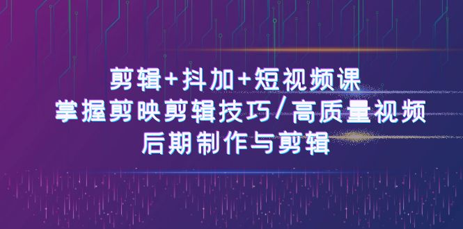图片[1]-50节短视频剪辑大师课：剪映技巧+抖加攻略_打造专业级视频-资源网站