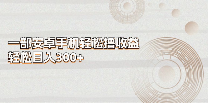 图片[1]-安卓手机日赚300+：撸收益的最佳选择-资源网站