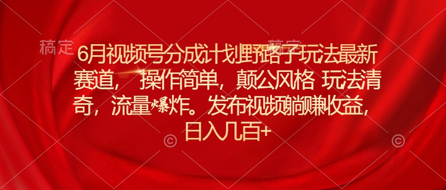 图片[1]-6月视频号分成计划：新赛道简单操作_创新颠覆玩法-资源网站