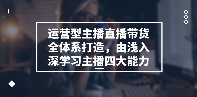图片[1]-如何全面打造运营型主播的四大直播带货能力-资源网站