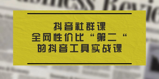 图片[1]-抖音社群必修课：秒杀全网的高性价比实战工具-资源网站