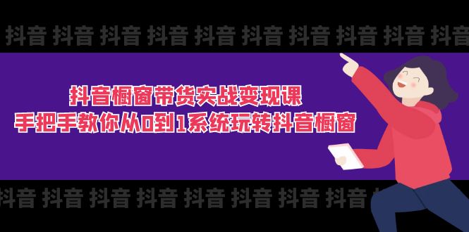 图片[1]-抖音橱窗带货实战变现课：从0到1_手把手教你玩转抖音橱窗-资源网站
