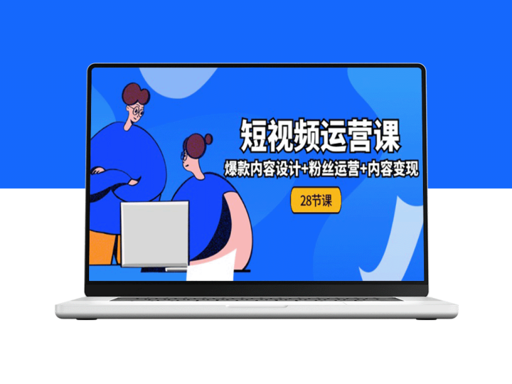 从零开始学习短视频运营：全面实战课程_爆款内容创意+粉丝管理+内容盈利策略-资源网站