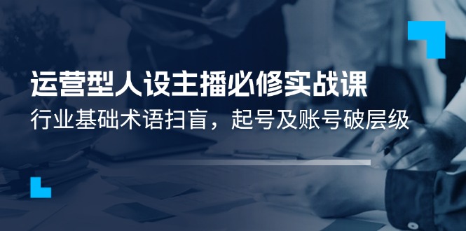 图片[1]-精通运营型主播：从零起步的行业术语解析与账号战略