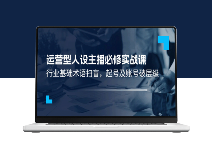 精通运营型主播：从零起步的行业术语解析与账号战略-资源网站