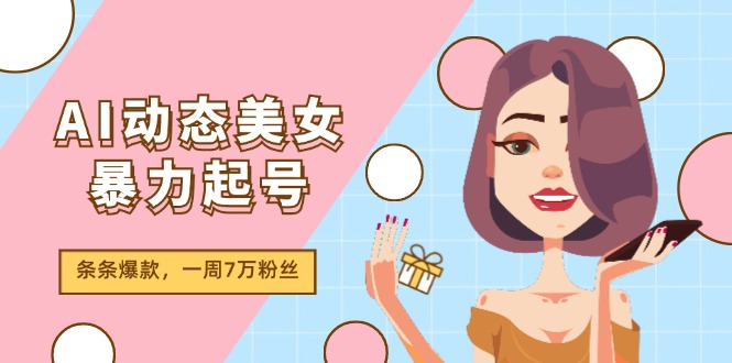 图片[1]-AI动态美女暴力起号2.0_新赛道原创作品_条条爆款_一周7万粉丝-资源网站