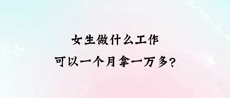 女生做什么工作可以一个月拿一万多？-资源网站