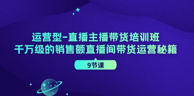 图片[1]-打造千万级销售额的直播带货运营：运营型主播带货培训班