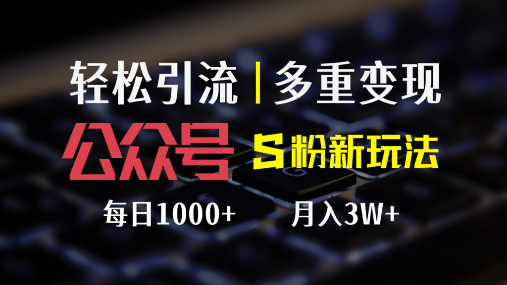 图片[1]-公众号S粉新玩法：轻松操作_变现翻倍_日赚1000+
