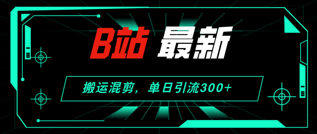 图片[1]-B站搬运混剪：一天引流300+创业粉的实战经验