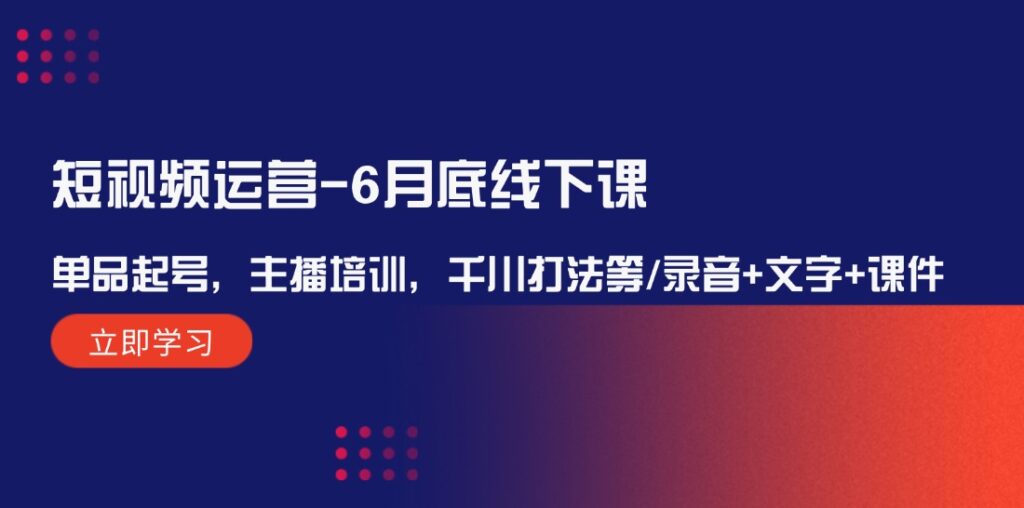 图片[1]-短视频运营全攻略：6月底线下培训班直击，单品起号、主播提升、千川策略全解析