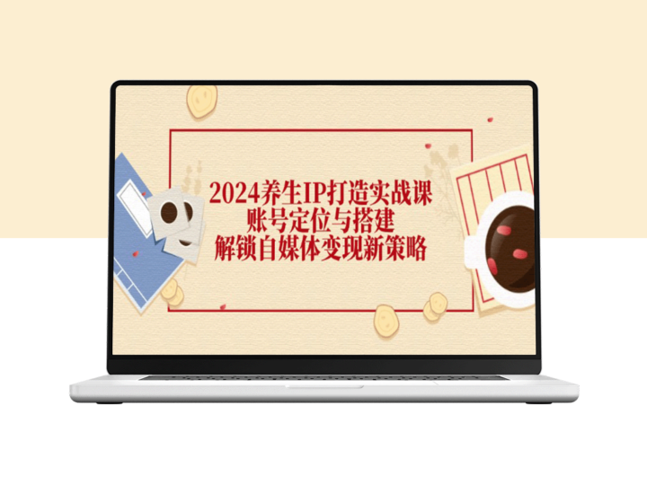 2024养生领域全新IP打造实战指南：精准账号定位与自媒体变现策略-资源网站