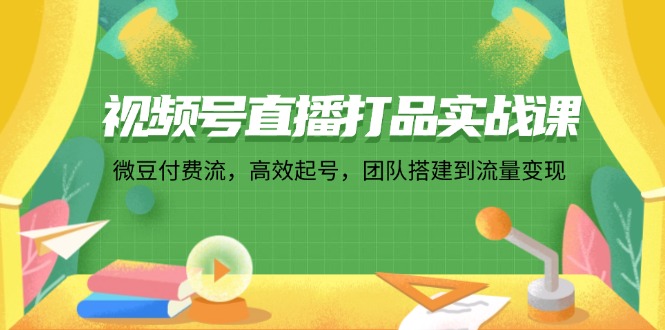 图片[1]-视频号直播实战指南：从零起步到流量变现的全程攻略-资源网站