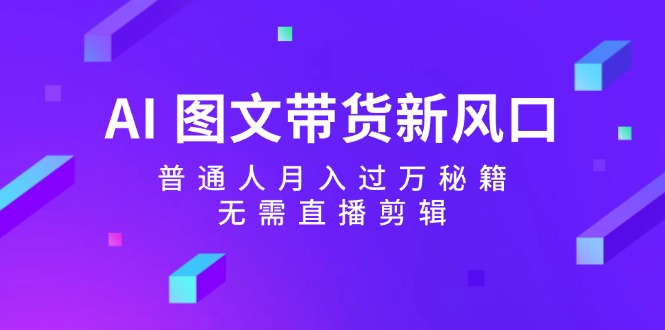 图片[1]-AI 图文带货新趋势：普通人如何月入过万_无需直播与剪辑-资源网站