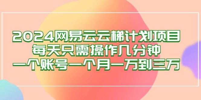 图片[1]-2024网易云梯计划：每天几分钟_实现月赚万元
