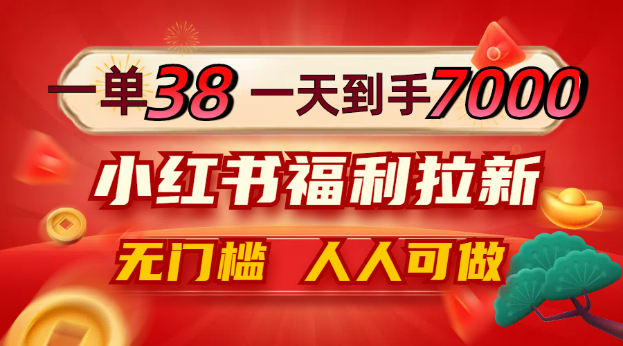 图片[1]-一单38_一天到手7000+_小红书福利拉新_0门槛人人可做
