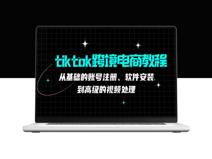 TikTok跨境电商完全指南：从账号注册到视频制作的终极教程-资源网站