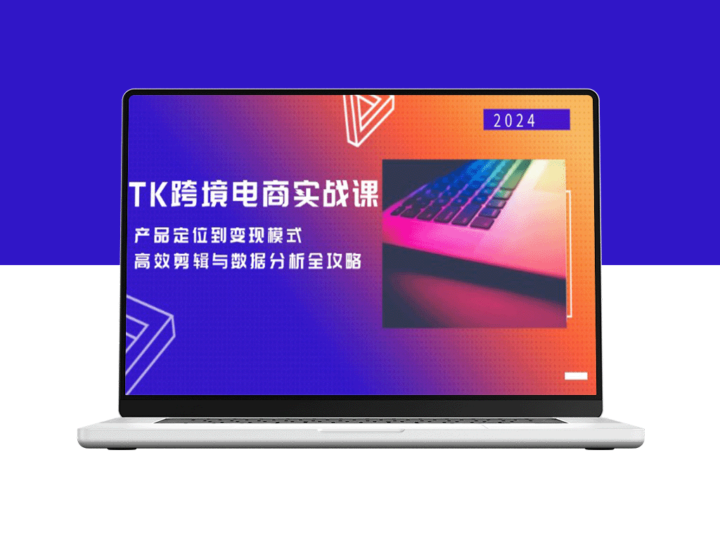 TK跨境电商实战秘籍：从产品精准定位到高效变现_全方位剪辑与数据分析攻略-资源网站