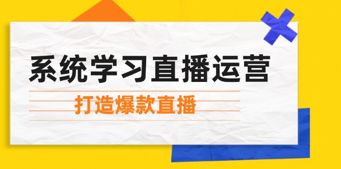 图片[1]-系统化直播运营：精通起号技巧_主播素质提升与灵活小店推广_实现直播爆款