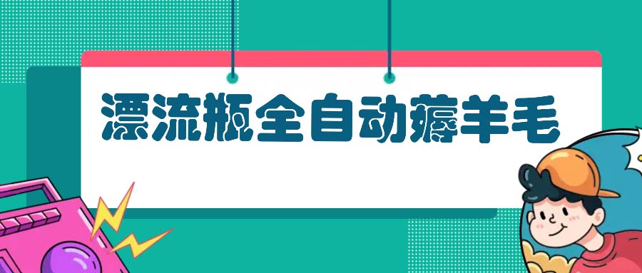 图片[1]-全自动漂流瓶薅羊毛攻略_赚钱适合宝妈_小白上班族-资源网站