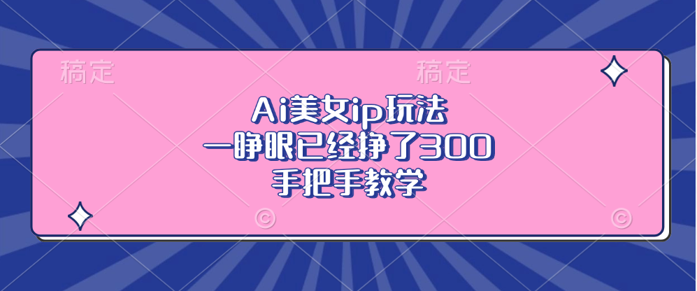 图片[1]-AI美女IP玩法：赚取300元_快速入门全程教程