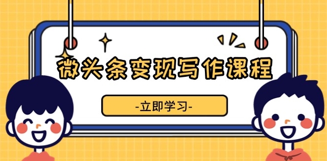 图片[1]-微头条写作变现_掌握流量技巧_实现收益增长-资源网站