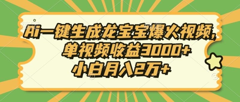 AI创作爆款龙宝宝视频_单个作品赚3000+_新手月入上万-资源网站