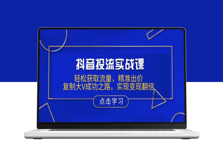 抖音流量攻略_精准投放_智能出价_快速变现-资源网站