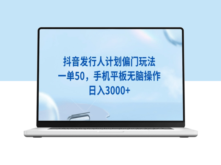 抖音发行人计划_每单50元_手机平板操作_日赚3000+-资源网站