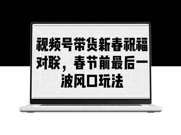 春节视频号带货_创意祝福对联助力最后一波流量爆发-资源网站