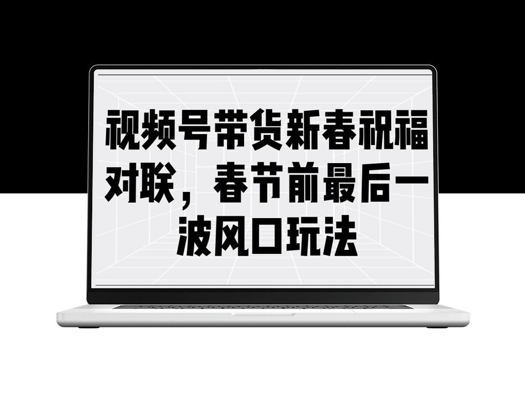 春节视频号带货_创意祝福对联助力最后一波流量爆发-资源网站