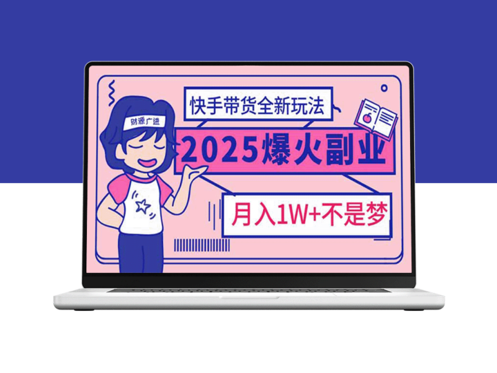2025年副业爆发！快手带货新玩法_月入过万不是梦-资源网站
