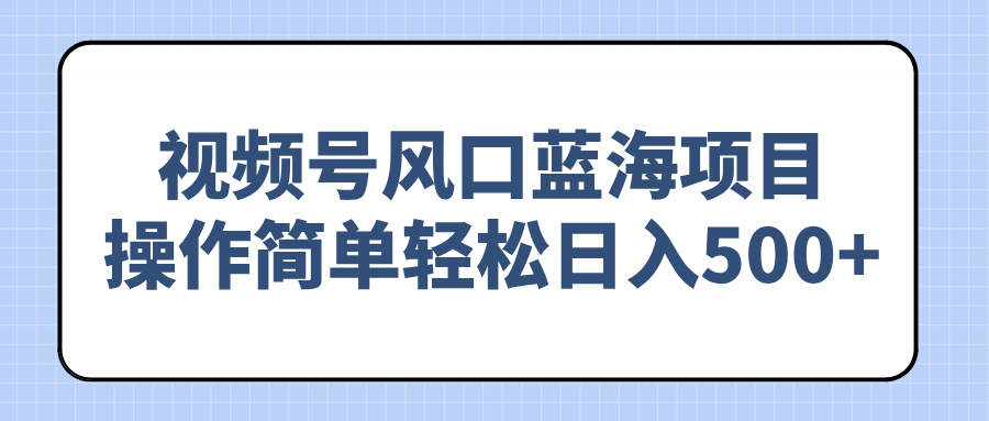 图片[1]-视频号赚钱新风口_简单操作日入500+