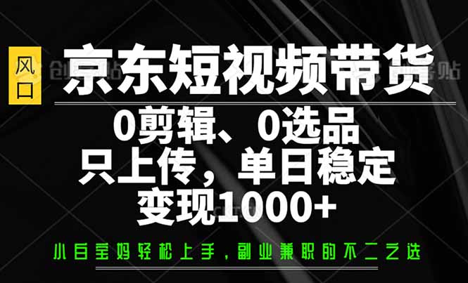 图片[1]-京东短视频带货_轻松变现1000+_零剪辑零选品_素材上传即赚