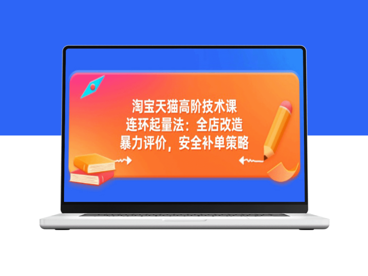 淘宝天猫高阶玩法：精准起量策略、全店改造技巧、暴力评价与补单安全方案-资源网站
