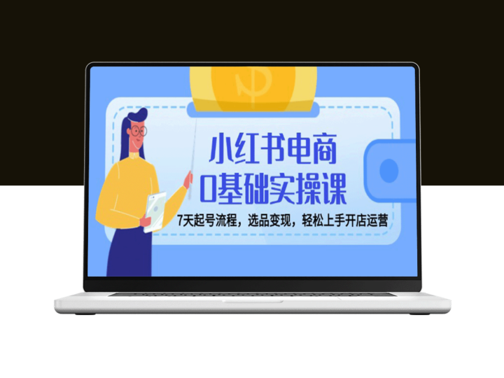 小红书电商零基础必看！7天快速起号_选品变现_掌握店铺运营技巧-资源网站