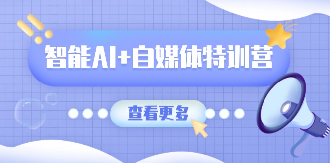 图片[1]-智能AI+自媒体创作全能特训营：文本、图像、视频与职场技能全面提升