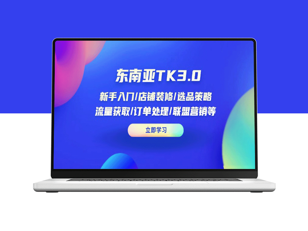 东南亚TK3.0全攻略：新手店铺装修_选品策_流量获取与订单处理