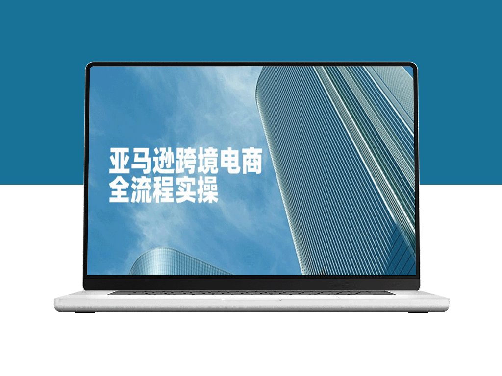 亚马逊跨境电商全流程攻略：精通店铺运营与广告优化技巧