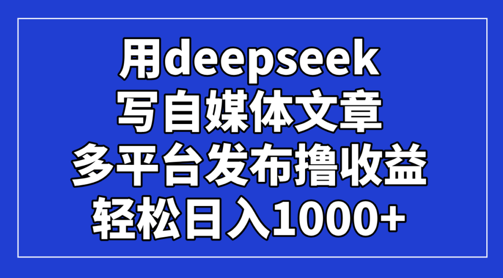 图片[1]-借助DeepSeek打造自媒体文章_实现多平台收益日入1000+