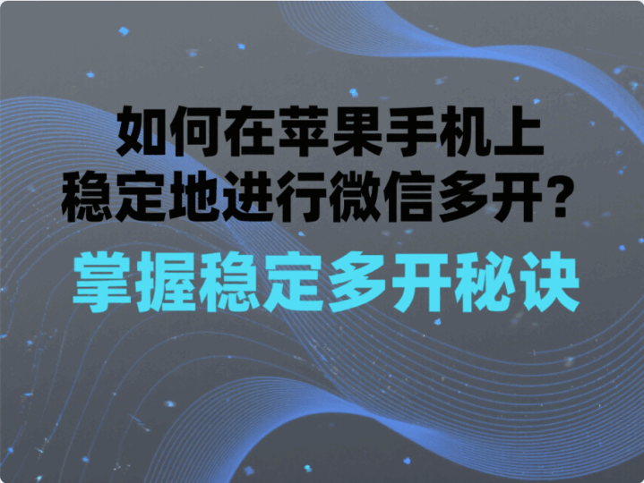 如何在苹果手机上稳定地进行微信多开？-资源网站