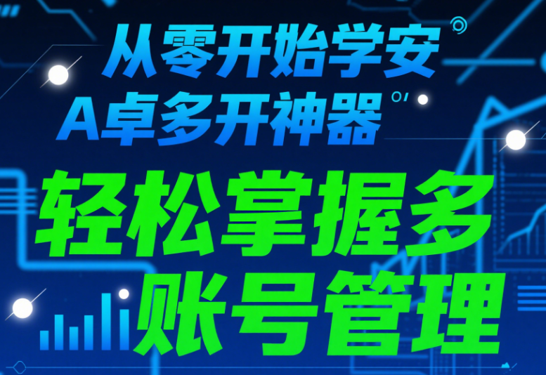 从零开始学安卓多开神器，轻松掌握多账号管理-资源网站
