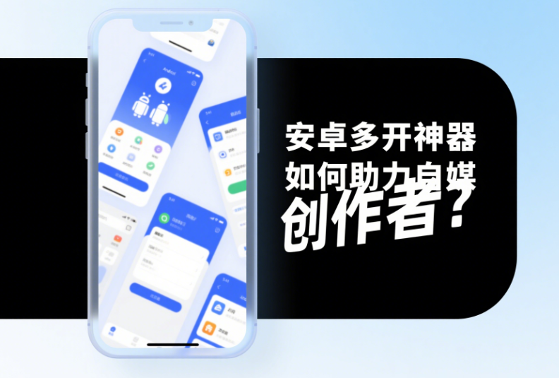安卓多开神器如何助力自媒体创作者？-资源网站