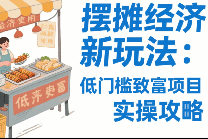 摆摊经济新玩法：低门槛致富项目实操攻略-资源网站
